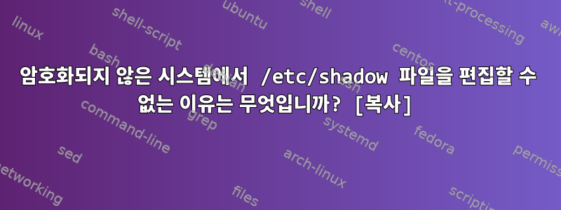 암호화되지 않은 시스템에서 /etc/shadow 파일을 편집할 수 없는 이유는 무엇입니까? [복사]