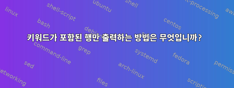 키워드가 포함된 행만 출력하는 방법은 무엇입니까?