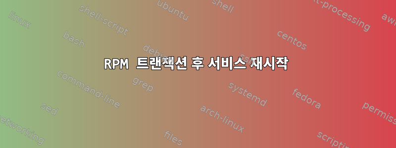 RPM 트랜잭션 후 서비스 재시작