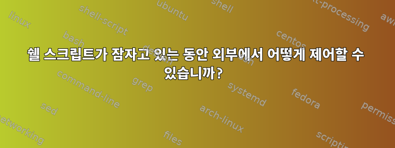 쉘 스크립트가 잠자고 있는 동안 외부에서 어떻게 제어할 수 있습니까?