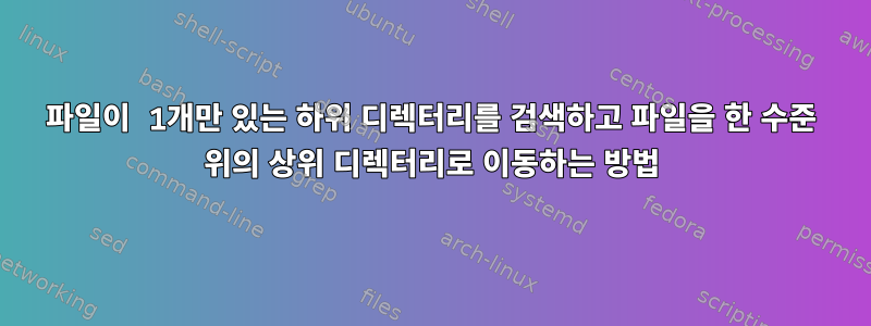 파일이 1개만 있는 하위 디렉터리를 검색하고 파일을 한 수준 위의 상위 디렉터리로 이동하는 방법