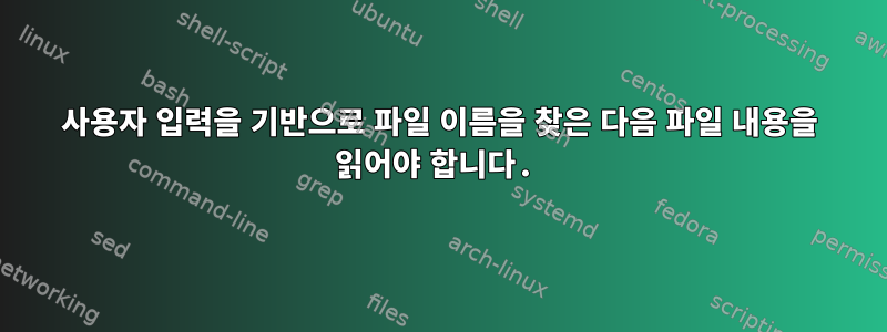 사용자 입력을 기반으로 파일 이름을 찾은 다음 파일 내용을 읽어야 합니다.