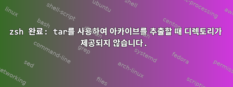 zsh 완료: tar를 사용하여 아카이브를 추출할 때 디렉토리가 제공되지 않습니다.