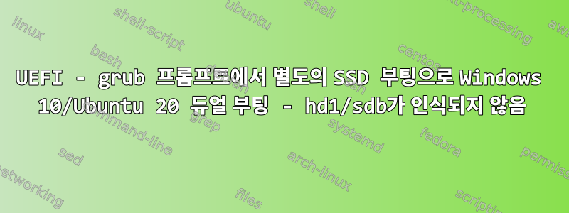 UEFI - grub 프롬프트에서 별도의 SSD 부팅으로 Windows 10/Ubuntu 20 듀얼 부팅 - hd1/sdb가 인식되지 않음