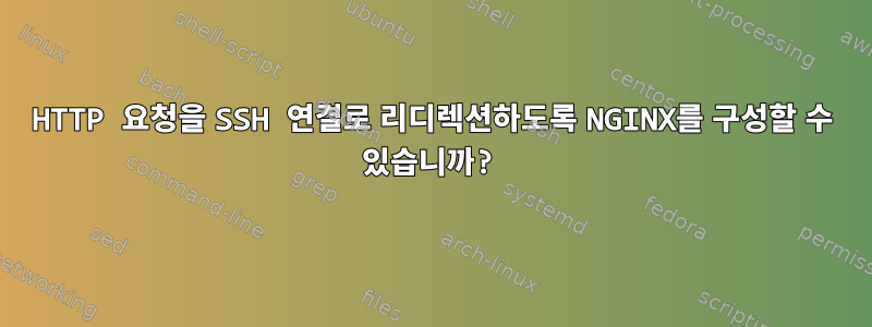 HTTP 요청을 SSH 연결로 리디렉션하도록 NGINX를 구성할 수 있습니까?