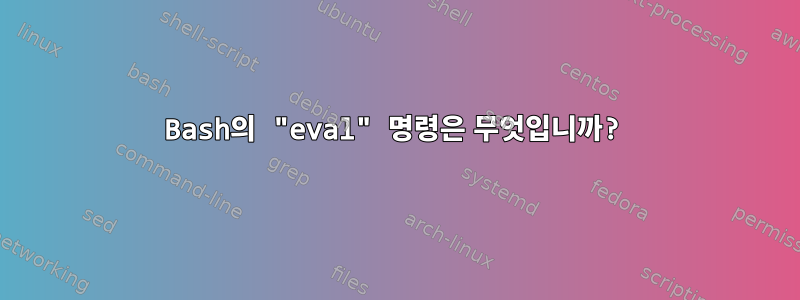 Bash의 "eval" 명령은 무엇입니까?