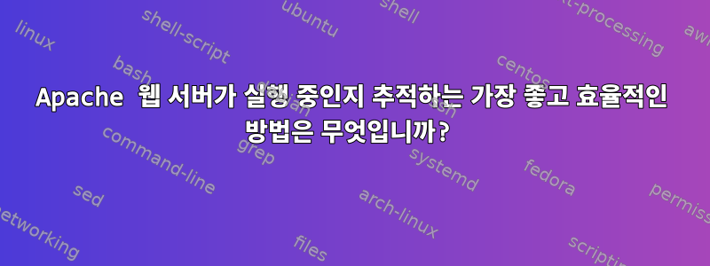 Apache 웹 서버가 실행 중인지 추적하는 가장 좋고 효율적인 방법은 무엇입니까?