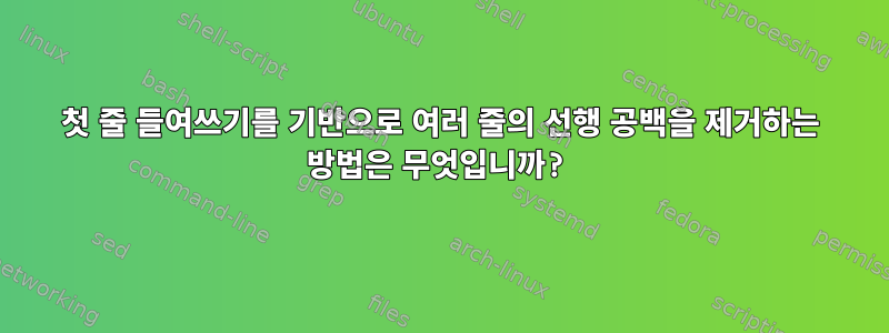 첫 줄 들여쓰기를 기반으로 여러 줄의 선행 공백을 제거하는 방법은 무엇입니까?