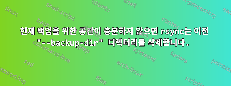 현재 백업을 위한 공간이 충분하지 않으면 rsync는 이전 "--backup-dir" 디렉터리를 삭제합니다.