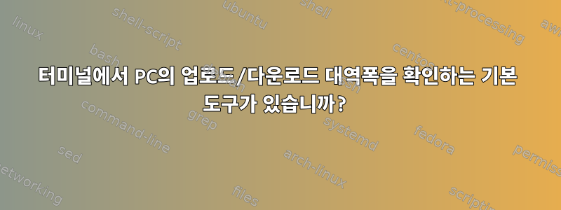 터미널에서 PC의 업로드/다운로드 대역폭을 확인하는 기본 도구가 있습니까?