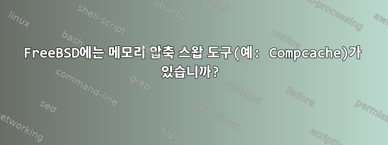 FreeBSD에는 메모리 압축 스왑 도구(예: Compcache)가 있습니까?