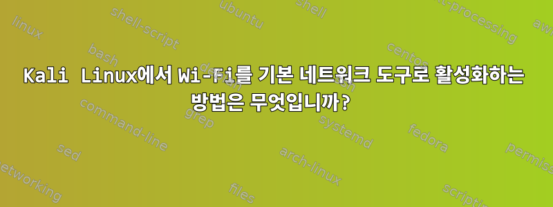 Kali Linux에서 Wi-Fi를 기본 네트워크 도구로 활성화하는 방법은 무엇입니까?