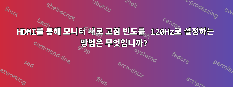 HDMI를 통해 모니터 새로 고침 빈도를 120Hz로 설정하는 방법은 무엇입니까?