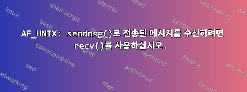 AF_UNIX: sendmsg()로 전송된 메시지를 수신하려면 recv()를 사용하십시오.