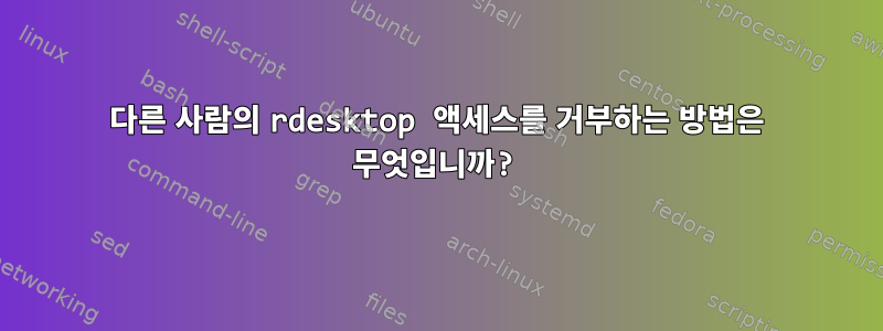 다른 사람의 rdesktop 액세스를 거부하는 방법은 무엇입니까?