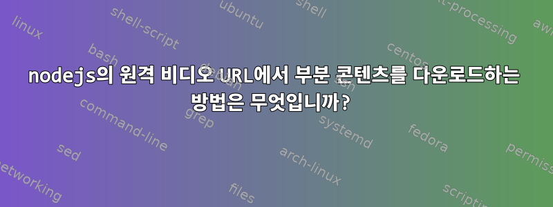 nodejs의 원격 비디오 URL에서 부분 콘텐츠를 다운로드하는 방법은 무엇입니까?