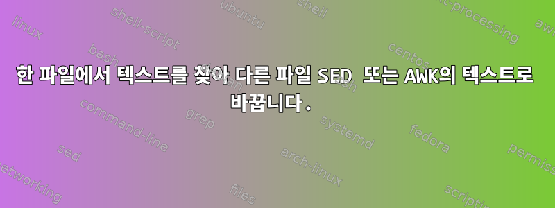 한 파일에서 텍스트를 찾아 다른 파일 SED 또는 AWK의 텍스트로 바꿉니다.