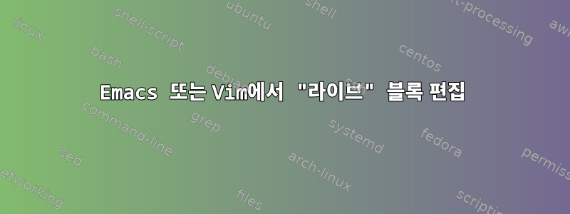 Emacs 또는 Vim에서 "라이브" 블록 편집