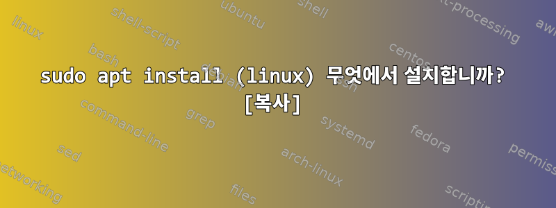 sudo apt install (linux) 무엇에서 설치합니까? [복사]