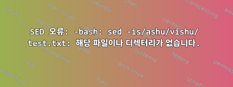 SED 오류: -bash: sed -is/ashu/vishu/ test.txt: 해당 파일이나 디렉터리가 없습니다.