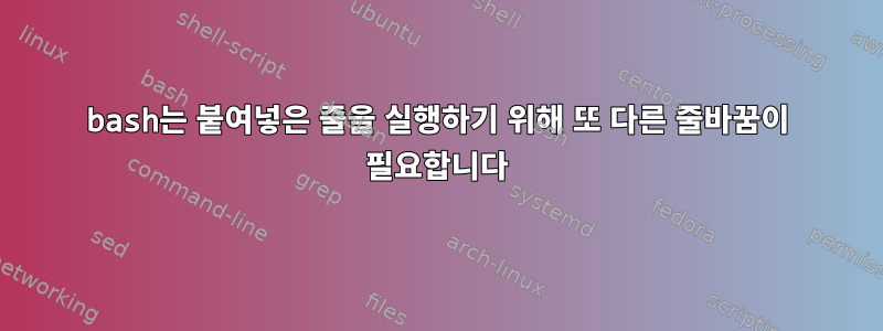 bash는 붙여넣은 줄을 실행하기 위해 또 다른 줄바꿈이 필요합니다