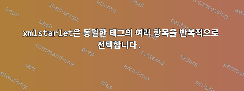 xmlstarlet은 동일한 태그의 여러 항목을 반복적으로 선택합니다.