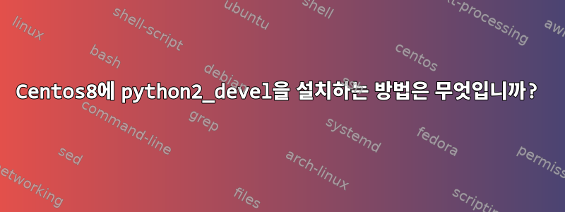 Centos8에 python2_devel을 설치하는 방법은 무엇입니까?