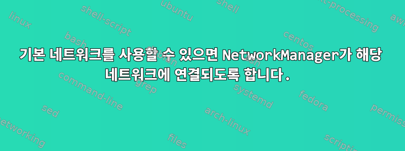 기본 네트워크를 사용할 수 있으면 NetworkManager가 해당 네트워크에 연결되도록 합니다.