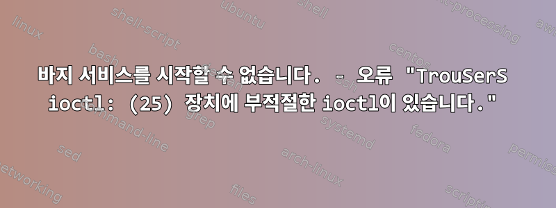 바지 서비스를 시작할 수 없습니다. - 오류 "TrouSerS ioctl: (25) 장치에 부적절한 ioctl이 있습니다."