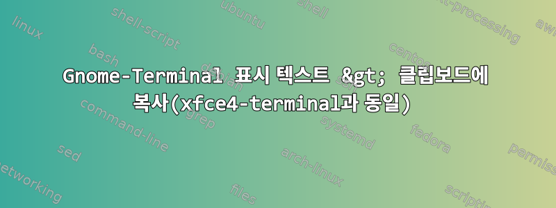 Gnome-Terminal 표시 텍스트 &gt; 클립보드에 복사(xfce4-terminal과 동일)