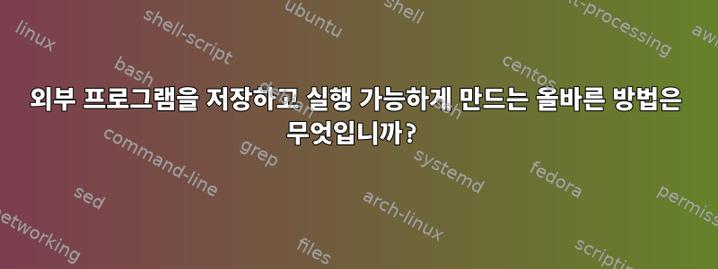 외부 프로그램을 저장하고 실행 가능하게 만드는 올바른 방법은 무엇입니까?