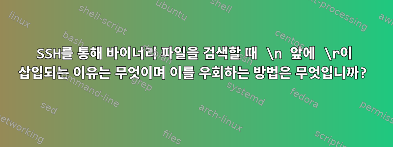 SSH를 통해 바이너리 파일을 검색할 때 \n 앞에 \r이 삽입되는 이유는 무엇이며 이를 우회하는 방법은 무엇입니까?