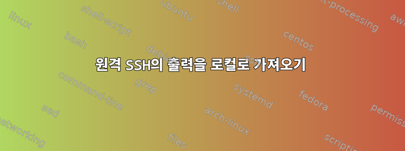 원격 SSH의 출력을 로컬로 가져오기