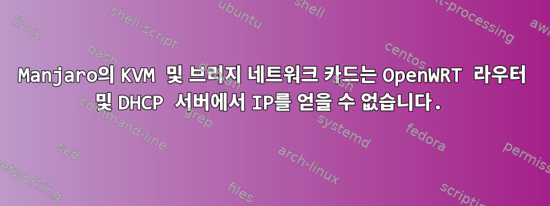 Manjaro의 KVM 및 브리지 네트워크 카드는 OpenWRT 라우터 및 DHCP 서버에서 IP를 얻을 수 없습니다.