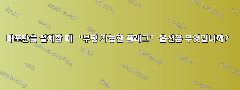 배포판을 설치할 때 "부팅 가능한 플래그" 옵션은 무엇입니까?