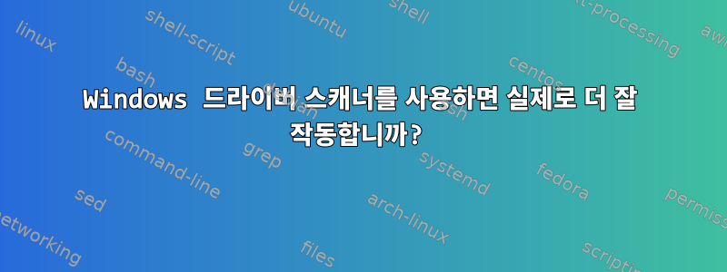 Windows 드라이버 스캐너를 사용하면 실제로 더 잘 작동합니까?