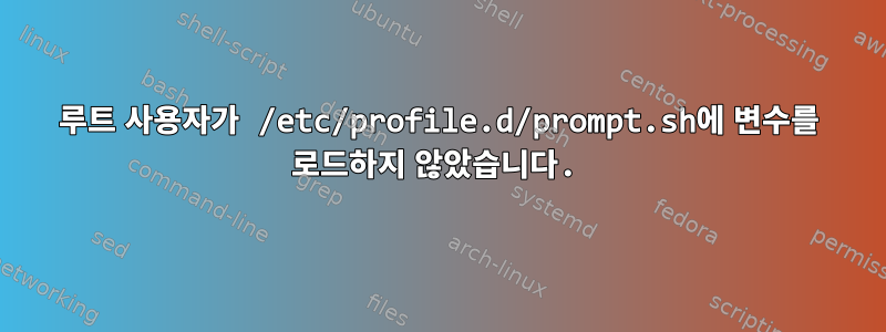 루트 사용자가 /etc/profile.d/prompt.sh에 변수를 로드하지 않았습니다.