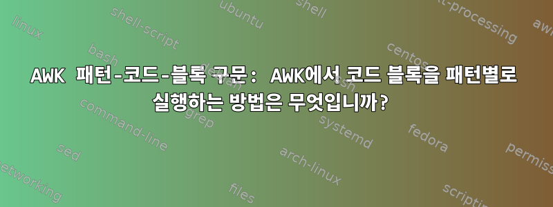 AWK 패턴-코드-블록 구문: AWK에서 코드 블록을 패턴별로 실행하는 방법은 무엇입니까?