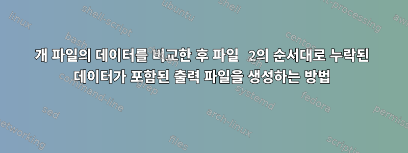 2개 파일의 데이터를 비교한 후 파일 2의 순서대로 누락된 데이터가 포함된 출력 파일을 생성하는 방법