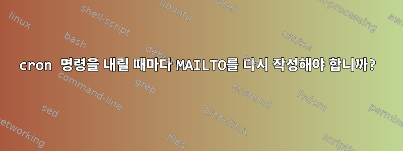 cron 명령을 내릴 때마다 MAILTO를 다시 작성해야 합니까?