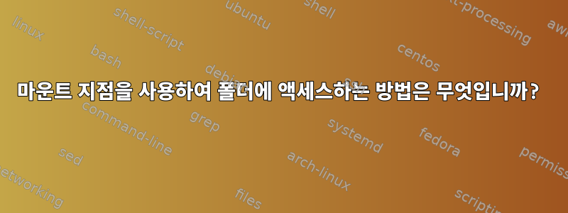 마운트 지점을 사용하여 폴더에 액세스하는 방법은 무엇입니까?