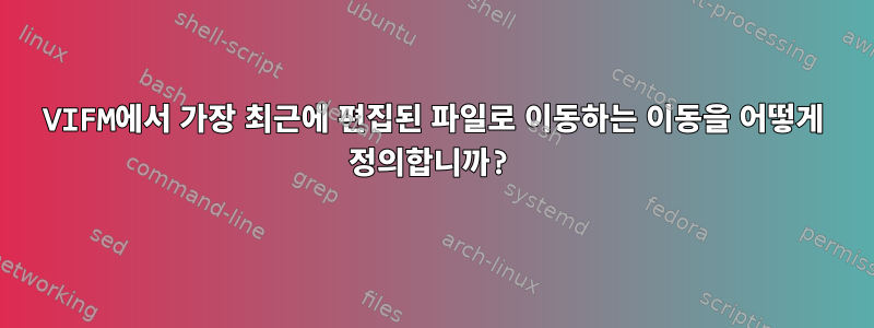 VIFM에서 가장 최근에 편집된 파일로 이동하는 이동을 어떻게 정의합니까?