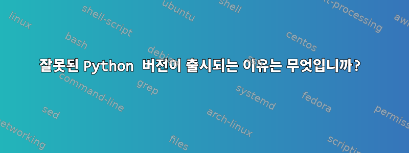 잘못된 Python 버전이 출시되는 이유는 무엇입니까?