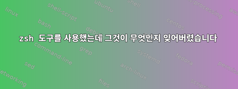 zsh 도구를 사용했는데 그것이 무엇인지 잊어버렸습니다