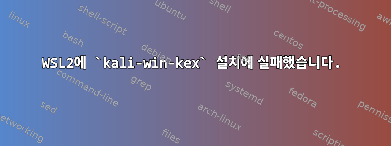 WSL2에 `kali-win-kex` 설치에 실패했습니다.