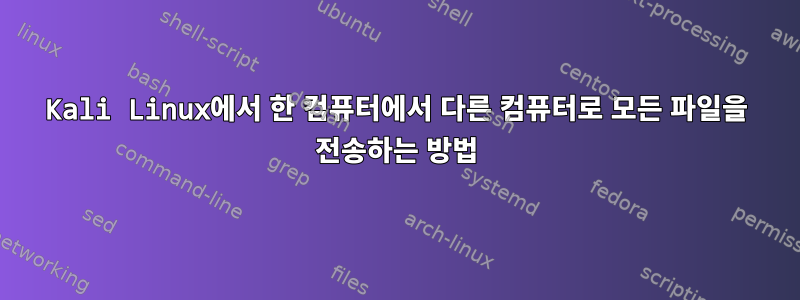 Kali Linux에서 한 컴퓨터에서 다른 컴퓨터로 모든 파일을 전송하는 방법