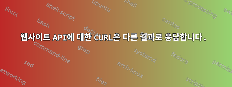 웹사이트 API에 대한 CURL은 다른 결과로 응답합니다.