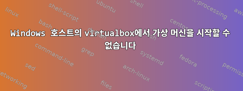 Windows 호스트의 virtualbox에서 가상 머신을 시작할 수 없습니다