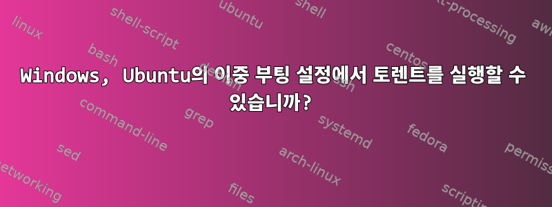 Windows, Ubuntu의 이중 부팅 설정에서 토렌트를 실행할 수 있습니까?