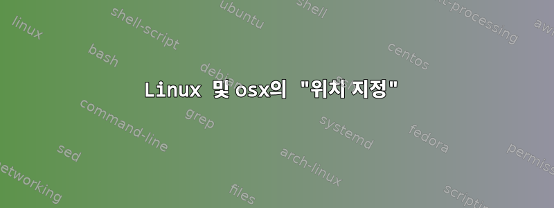 Linux 및 osx의 "위치 지정"